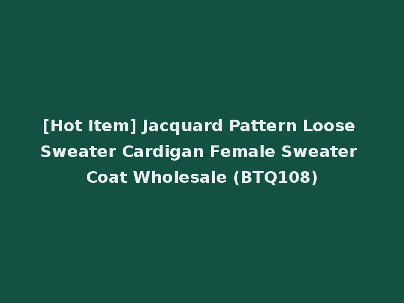 [Hot Item] Jacquard Pattern Loose Sweater Cardigan Female Sweater Coat Wholesale (BTQ108)