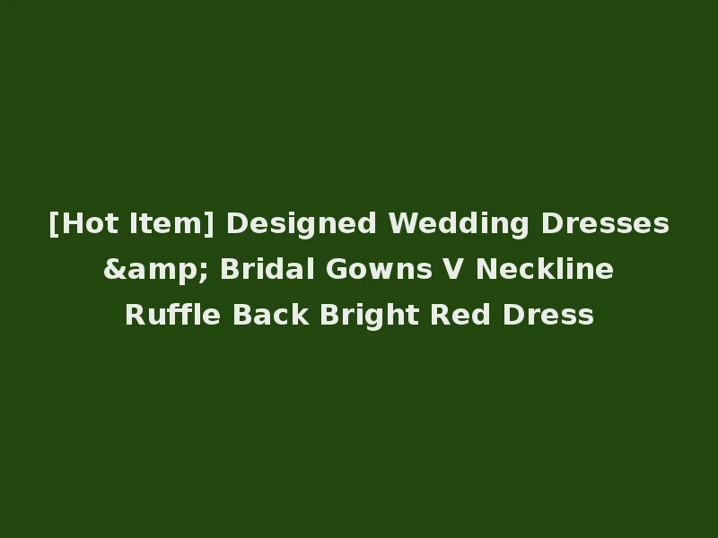 [Hot Item] Designed Wedding Dresses & Bridal Gowns V Neckline Ruffle Back Bright Red Dress