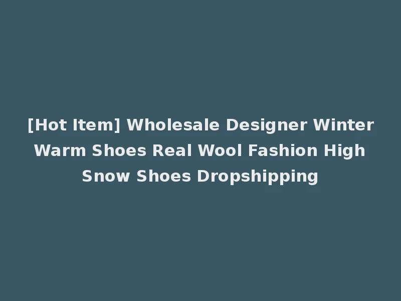 [Hot Item] Wholesale Designer Winter Warm Shoes Real Wool Fashion High Snow Shoes Dropshipping