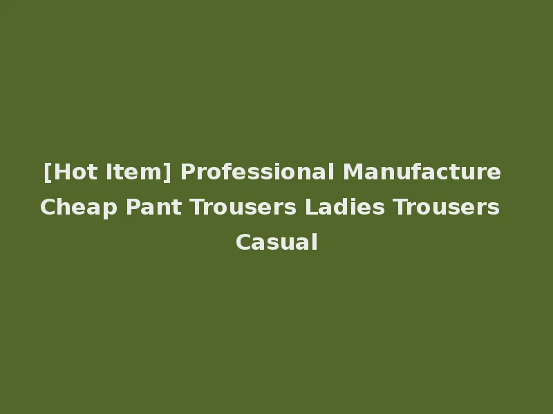 [Hot Item] Professional Manufacture Cheap Pant Trousers Ladies Trousers Casual