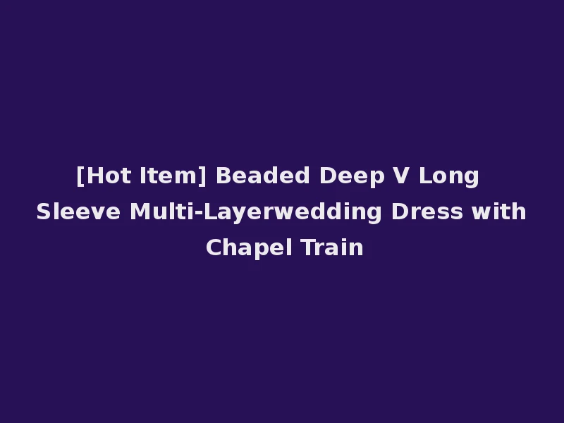 [Hot Item] Beaded Deep V Long Sleeve Multi-Layerwedding Dress with Chapel Train