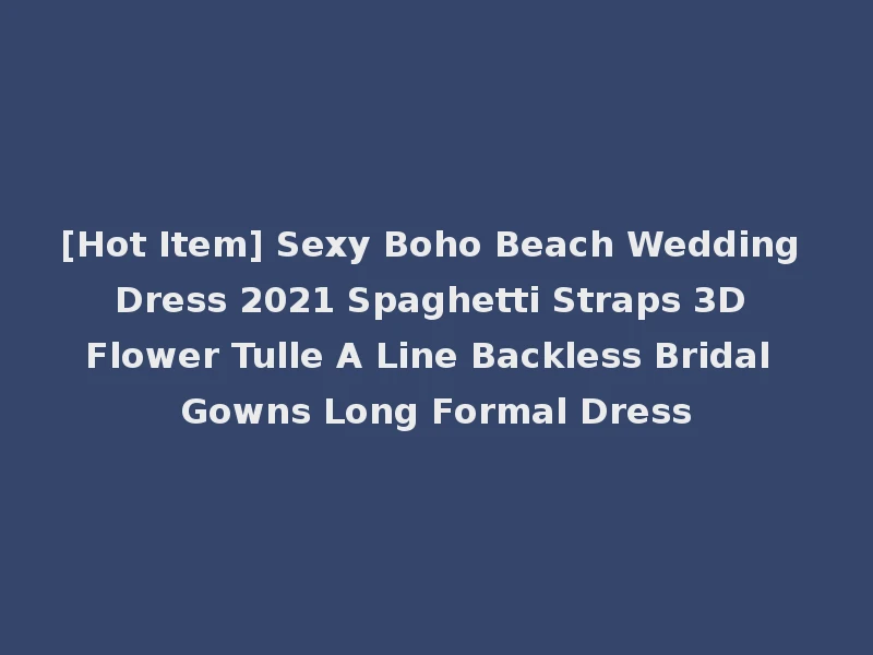 [Hot Item] Sexy Boho Beach Wedding Dress 2021 Spaghetti Straps 3D Flower Tulle A Line Backless Bridal Gowns Long Formal Dress