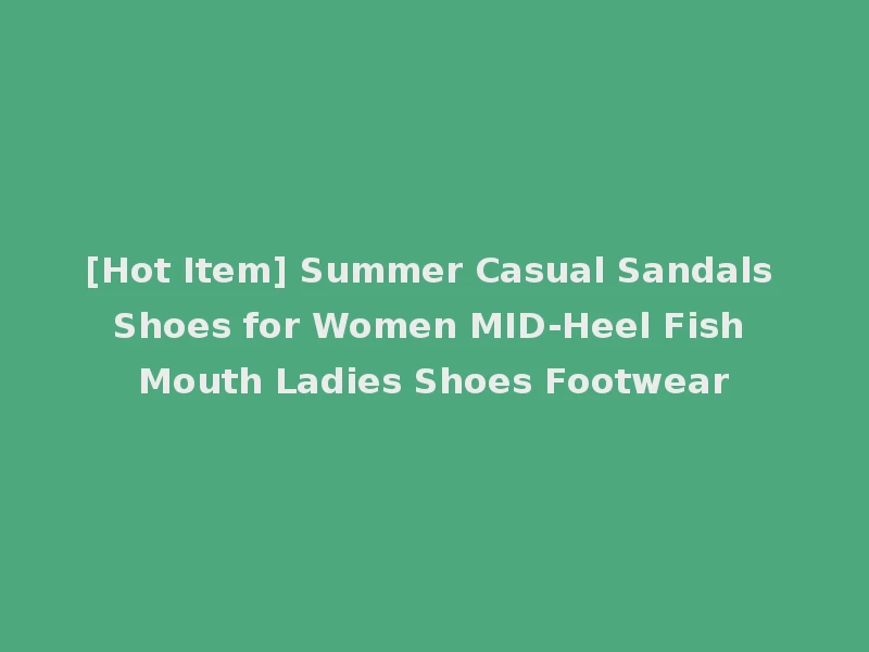[Hot Item] Summer Casual Sandals Shoes for Women MID-Heel Fish Mouth Ladies Shoes Footwear