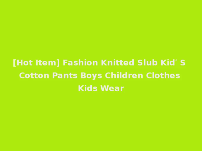 [Hot Item] Fashion Knitted Slub Kid′ S Cotton Pants Boys Children Clothes Kids Wear