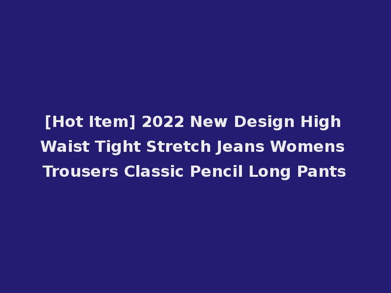 [Hot Item] 2022 New Design High Waist Tight Stretch Jeans Womens Trousers Classic Pencil Long Pants