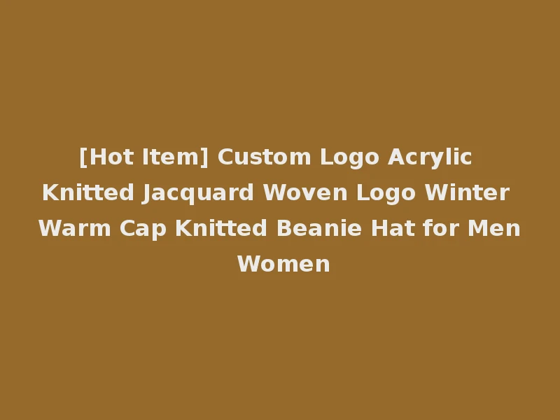[Hot Item] Custom Logo Acrylic Knitted Jacquard Woven Logo Winter Warm Cap Knitted Beanie Hat for Men Women