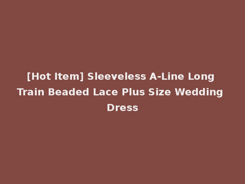 [Hot Item] Sleeveless A-Line Long Train Beaded Lace Plus Size Wedding Dress
