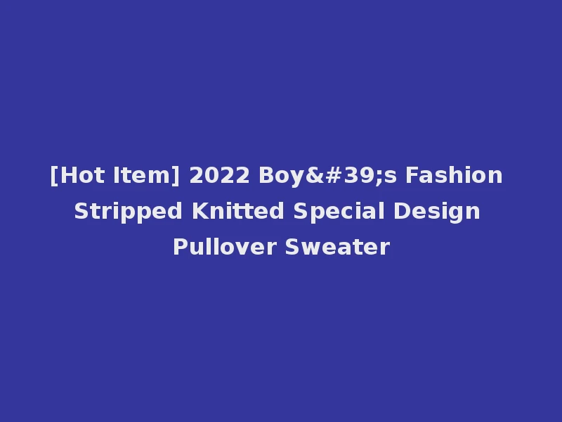 [Hot Item] 2022 Boy's Fashion Stripped Knitted Special Design Pullover Sweater