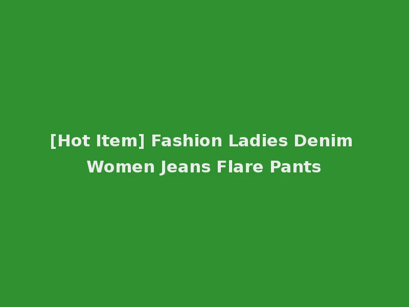 [Hot Item] Fashion Ladies Denim Women Jeans Flare Pants