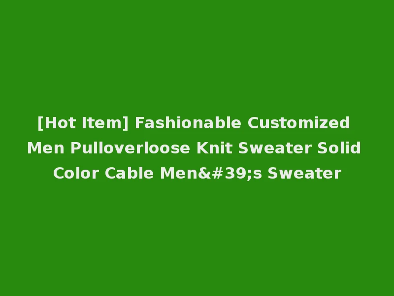[Hot Item] Fashionable Customized Men Pulloverloose Knit Sweater Solid Color Cable Men's Sweater