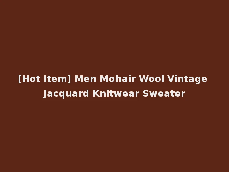 [Hot Item] Men Mohair Wool Vintage Jacquard Knitwear Sweater
