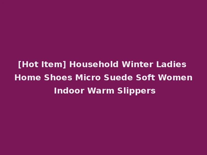 [Hot Item] Household Winter Ladies Home Shoes Micro Suede Soft Women Indoor Warm Slippers