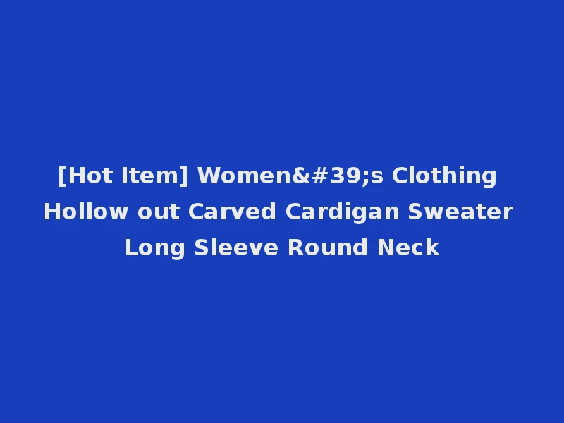[Hot Item] Women's Clothing Hollow out Carved Cardigan Sweater Long Sleeve Round Neck