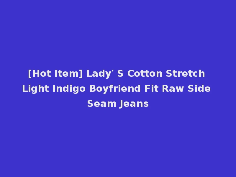 [Hot Item] Lady′ S Cotton Stretch Light Indigo Boyfriend Fit Raw Side Seam Jeans