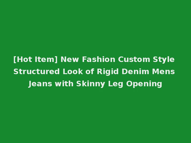 [Hot Item] New Fashion Custom Style Structured Look of Rigid Denim Mens Jeans with Skinny Leg Opening