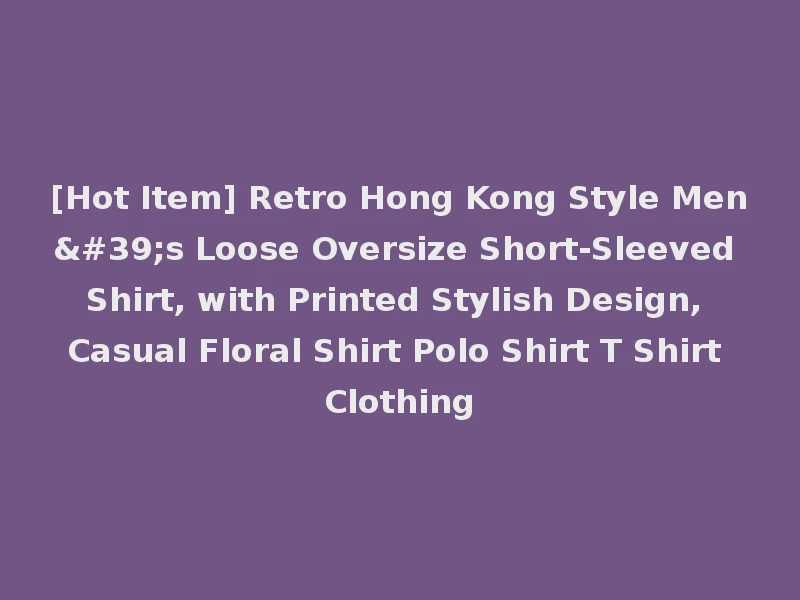 [Hot Item] Retro Hong Kong Style Men's Loose Oversize Short-Sleeved Shirt, with Printed Stylish Design, Casual Floral Shirt Polo Shirt T Shirt Clothing