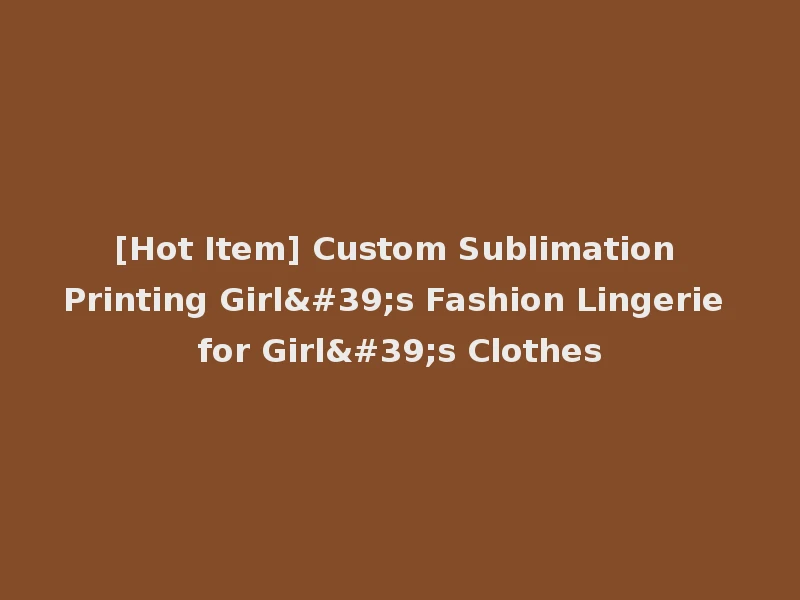 [Hot Item] Custom Sublimation Printing Girl's Fashion Lingerie for Girl's Clothes