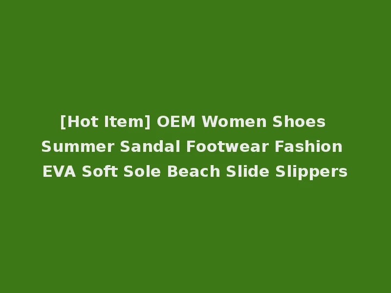 [Hot Item] OEM Women Shoes Summer Sandal Footwear Fashion EVA Soft Sole Beach Slide Slippers