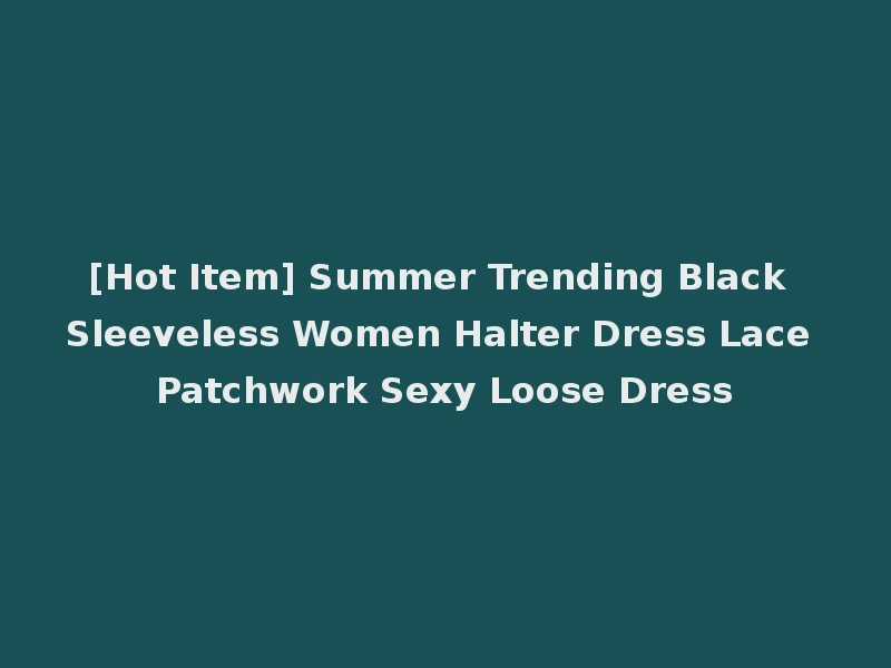 [Hot Item] Summer Trending Black Sleeveless Women Halter Dress Lace Patchwork Sexy Loose Dress