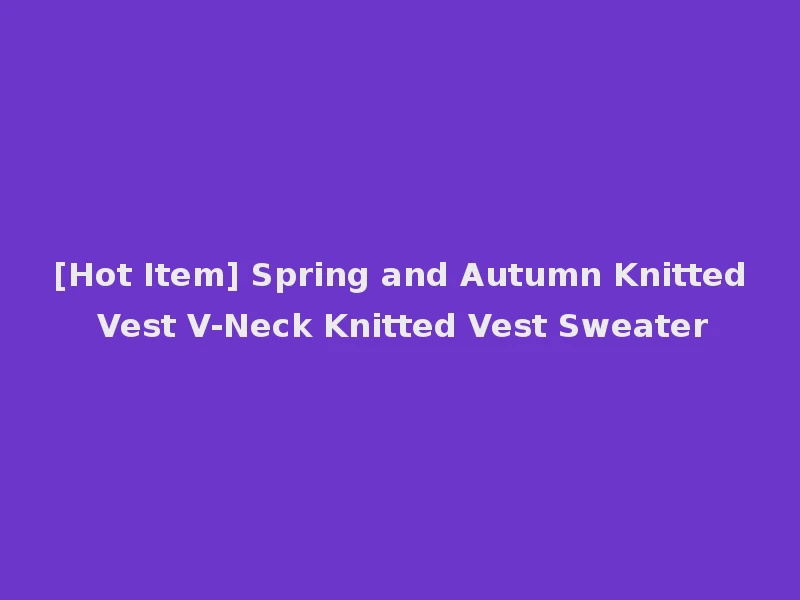 [Hot Item] Spring and Autumn Knitted Vest V-Neck Knitted Vest Sweater