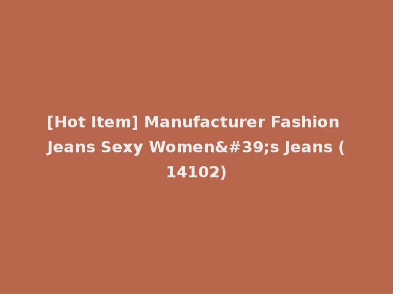 [Hot Item] Manufacturer Fashion Jeans Sexy Women's Jeans (14102)