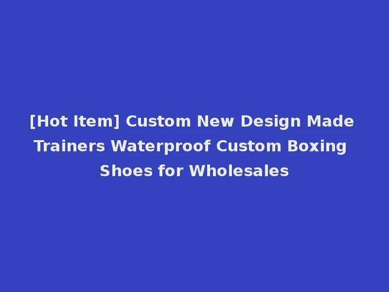 [Hot Item] Custom New Design Made Trainers Waterproof Custom Boxing Shoes for Wholesales