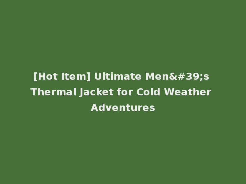 [Hot Item] Ultimate Men's Thermal Jacket for Cold Weather Adventures