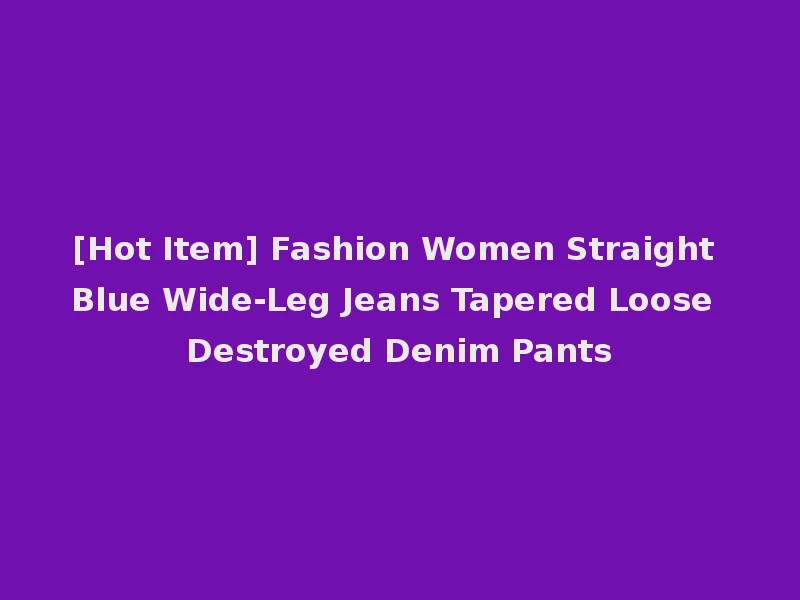 [Hot Item] Fashion Women Straight Blue Wide-Leg Jeans Tapered Loose Destroyed Denim Pants