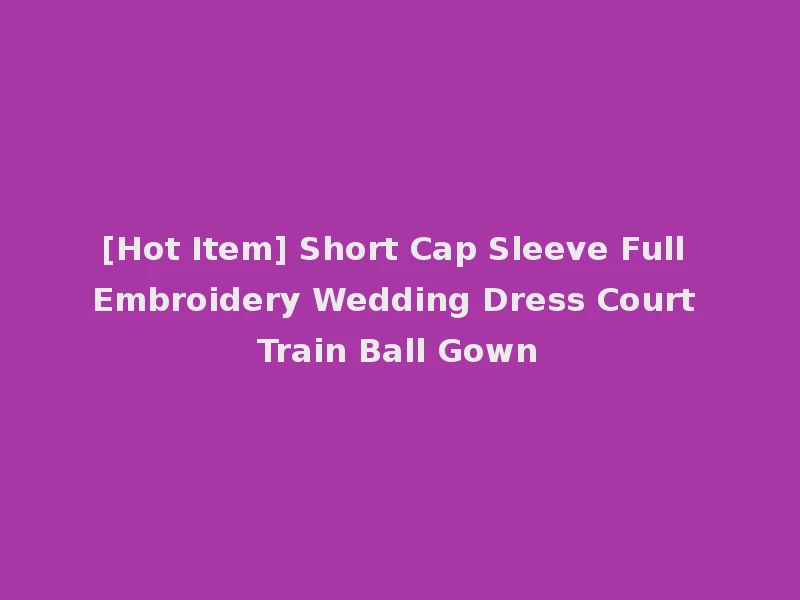 [Hot Item] Short Cap Sleeve Full Embroidery Wedding Dress Court Train Ball Gown