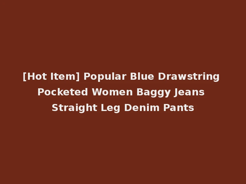 [Hot Item] Popular Blue Drawstring Pocketed Women Baggy Jeans Straight Leg Denim Pants