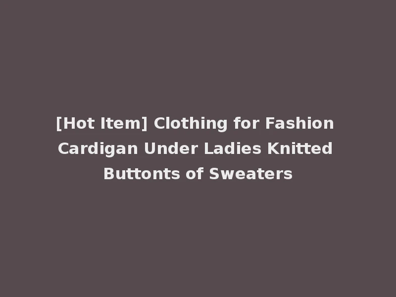 [Hot Item] Clothing for Fashion Cardigan Under Ladies Knitted Buttonts of Sweaters