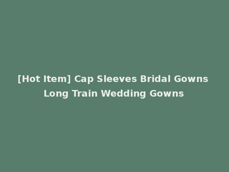 [Hot Item] Cap Sleeves Bridal Gowns Long Train Wedding Gowns