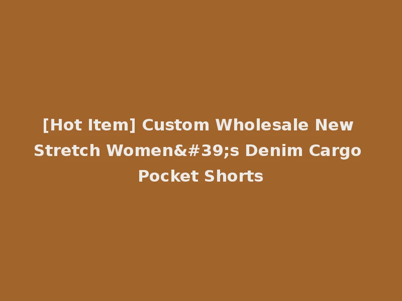 [Hot Item] Custom Wholesale New Stretch Women's Denim Cargo Pocket Shorts