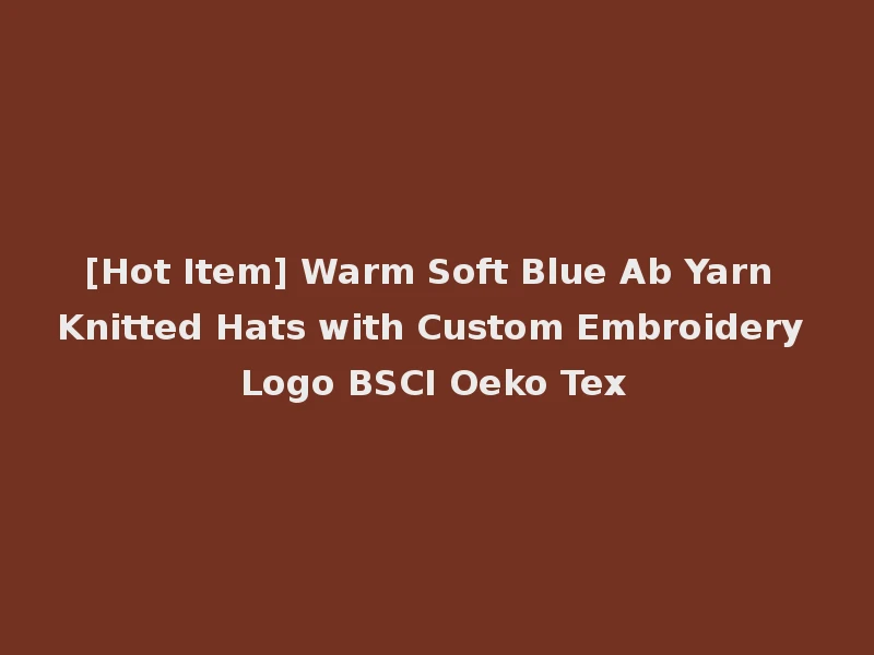 [Hot Item] Warm Soft Blue Ab Yarn Knitted Hats with Custom Embroidery Logo BSCI Oeko Tex