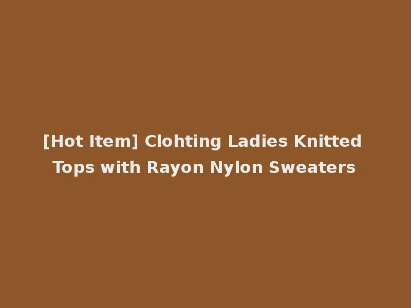 [Hot Item] Clohting Ladies Knitted Tops with Rayon Nylon Sweaters