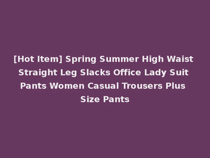 [Hot Item] Spring Summer High Waist Straight Leg Slacks Office Lady Suit Pants Women Casual Trousers Plus Size Pants
