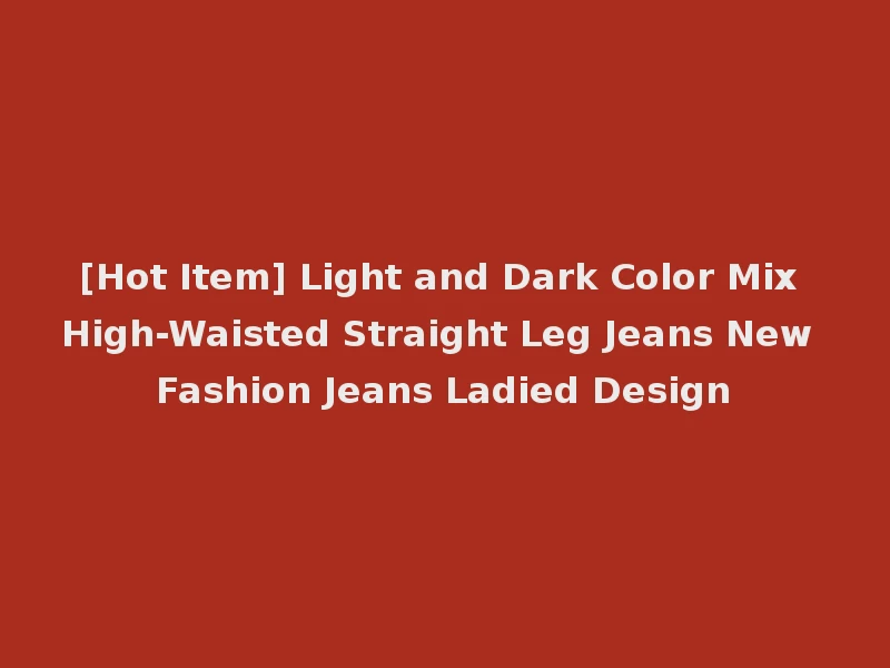 [Hot Item] Light and Dark Color Mix High-Waisted Straight Leg Jeans New Fashion Jeans Ladied Design