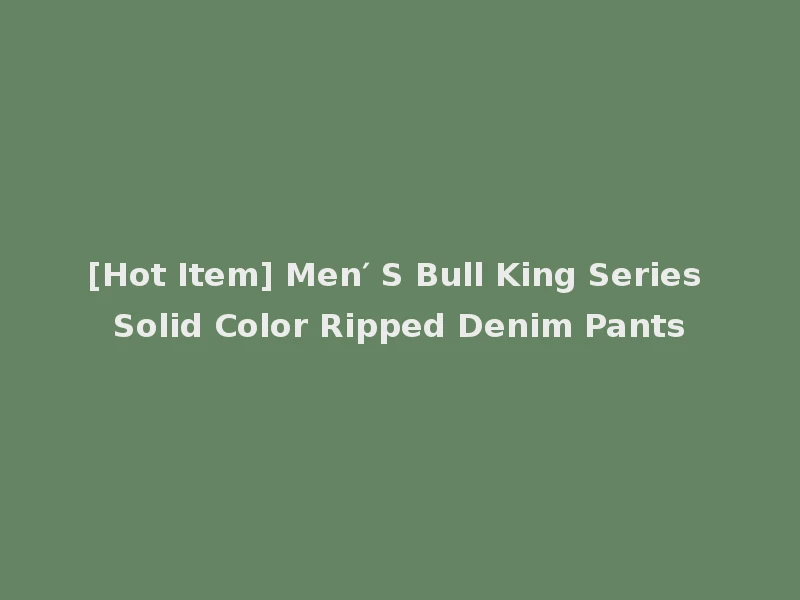 [Hot Item] Men′ S Bull King Series Solid Color Ripped Denim Pants