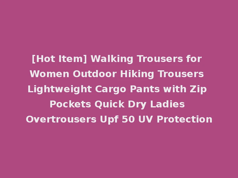 [Hot Item] Walking Trousers for Women Outdoor Hiking Trousers Lightweight Cargo Pants with Zip Pockets Quick Dry Ladies Overtrousers Upf 50 UV Protection