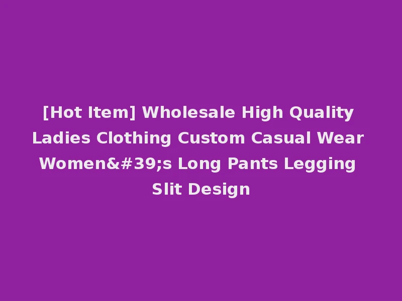 [Hot Item] Wholesale High Quality Ladies Clothing Custom Casual Wear Women's Long Pants Legging Slit Design