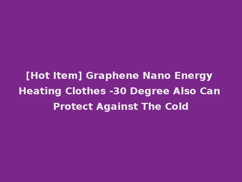 [Hot Item] Graphene Nano Energy Heating Clothes -30 Degree Also Can Protect Against The Cold