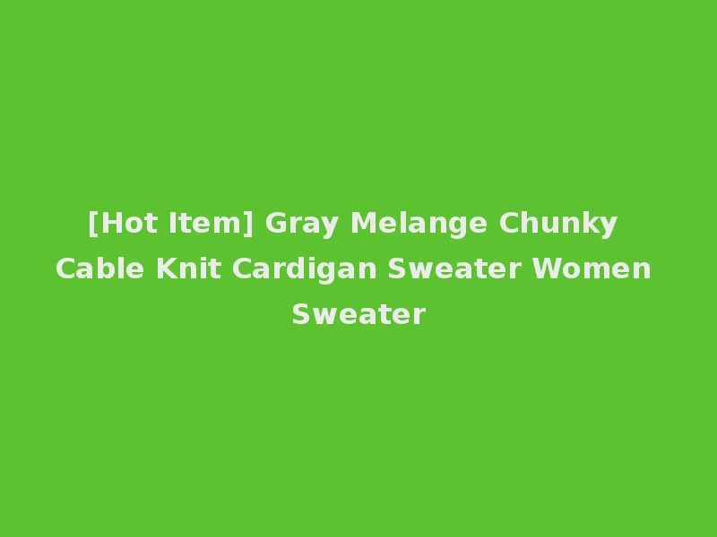 [Hot Item] Gray Melange Chunky Cable Knit Cardigan Sweater Women Sweater