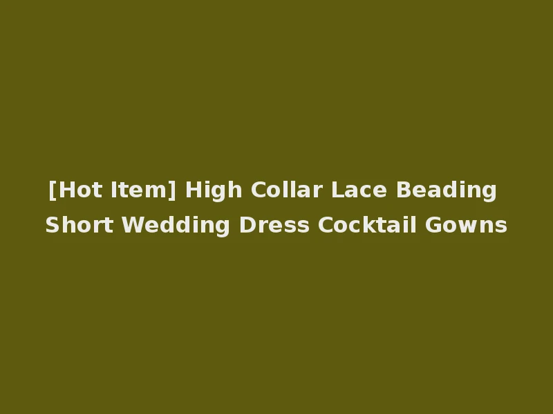 [Hot Item] High Collar Lace Beading Short Wedding Dress Cocktail Gowns
