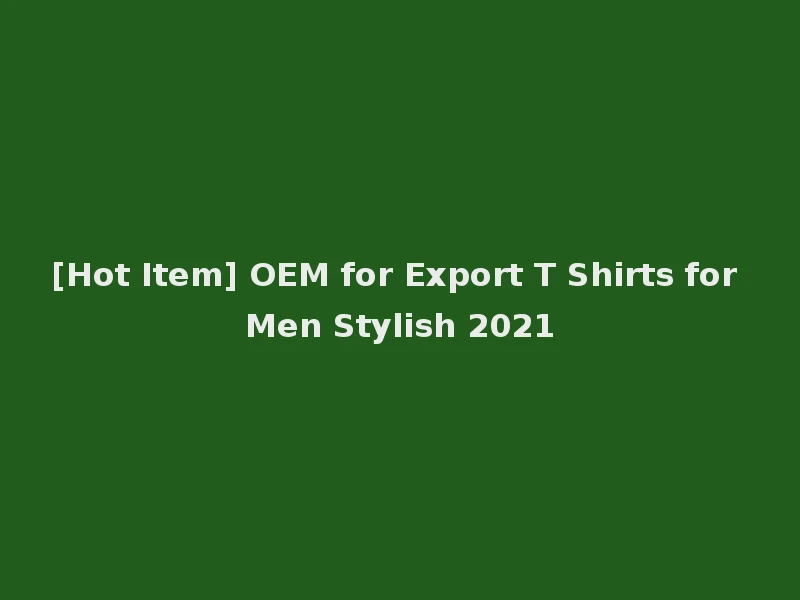 [Hot Item] OEM for Export T Shirts for Men Stylish 2021