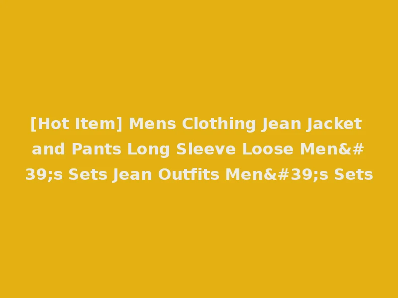 [Hot Item] Mens Clothing Jean Jacket and Pants Long Sleeve Loose Men's Sets Jean Outfits Men's Sets