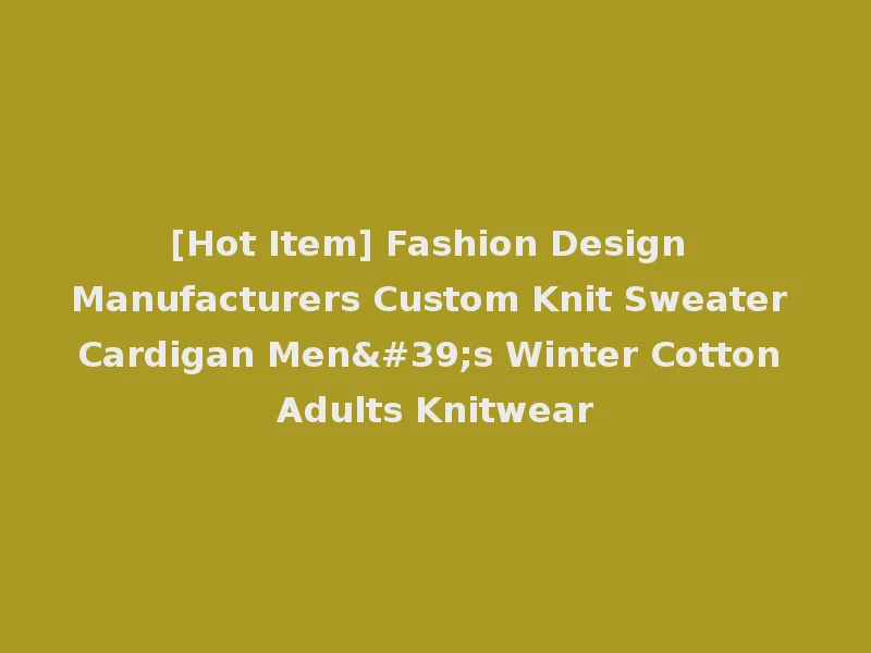 [Hot Item] Fashion Design Manufacturers Custom Knit Sweater Cardigan Men's Winter Cotton Adults Knitwear