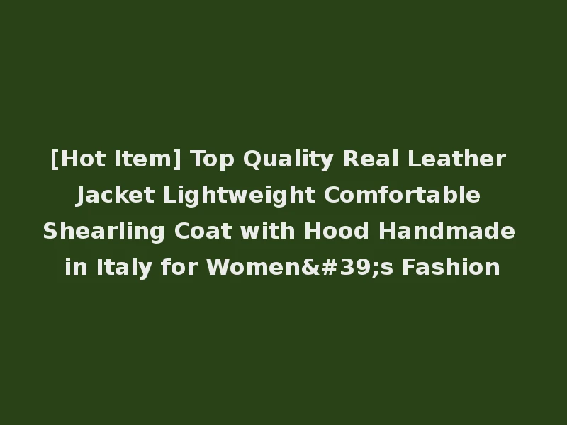 [Hot Item] Top Quality Real Leather Jacket Lightweight Comfortable Shearling Coat with Hood Handmade in Italy for Women's Fashion