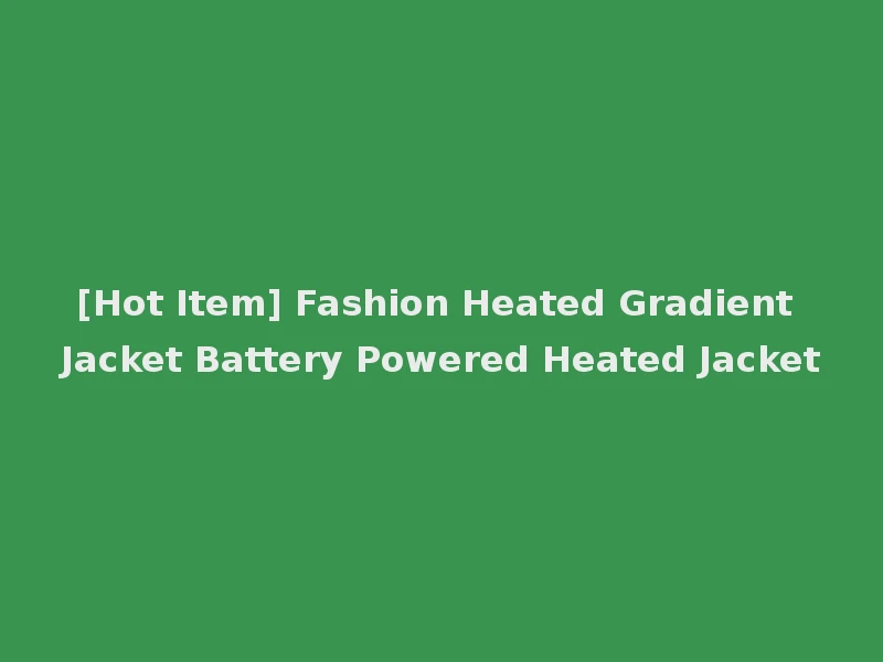 [Hot Item] Fashion Heated Gradient Jacket Battery Powered Heated Jacket