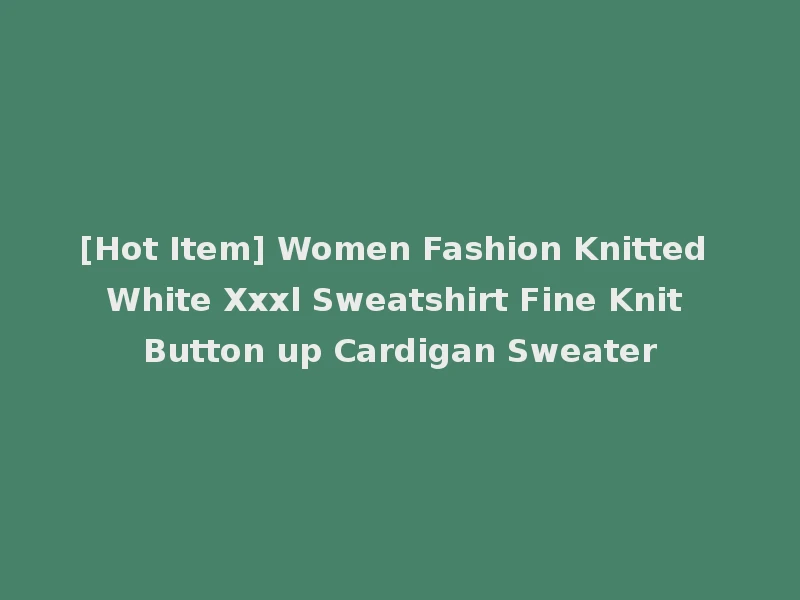 [Hot Item] Women Fashion Knitted White Xxxl Sweatshirt Fine Knit Button up Cardigan Sweater