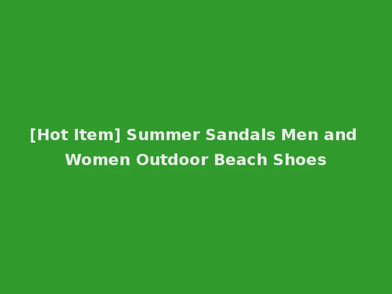 [Hot Item] Summer Sandals Men and Women Outdoor Beach Shoes